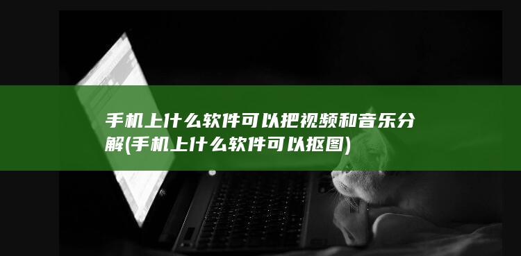 手机上什么软件可以把视频和音乐分解