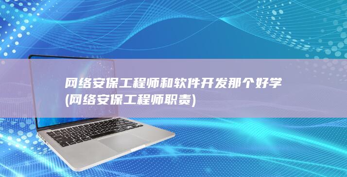 网络安保工程师和软件开发那个好学