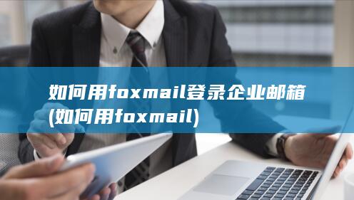 如何用foxmail登录企业邮箱