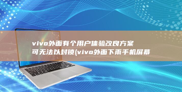 vivo外面有个用户体验改良方案可无法以封锁