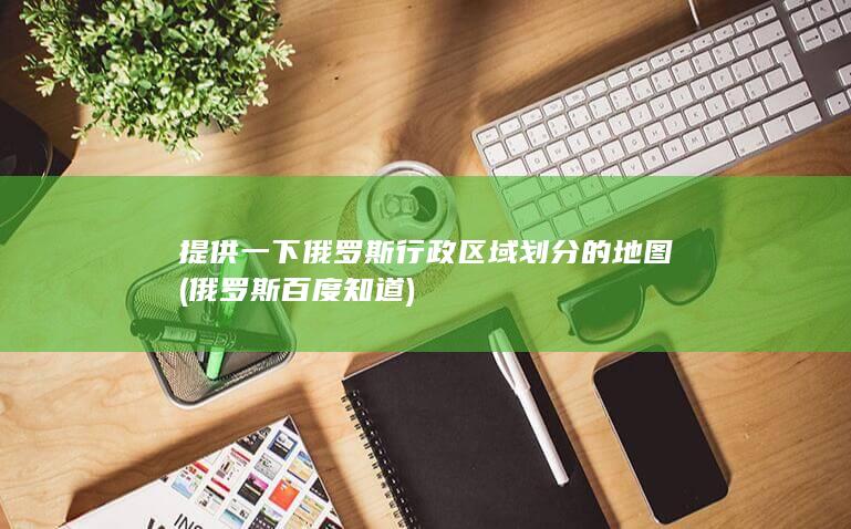 提供一下俄罗斯行政区域划分的地图