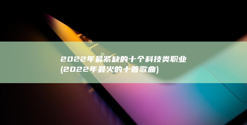 2022年最紧缺的十个科技类职业