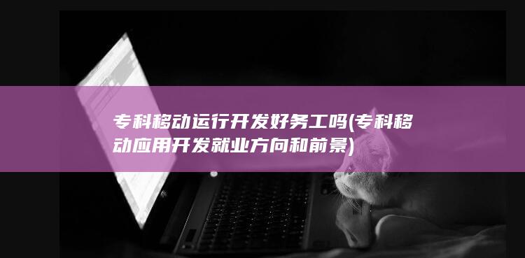 专科移动运行开发好务工吗