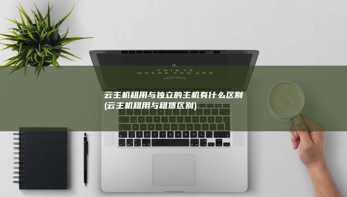 云主机租用与独立的主机有什么区别