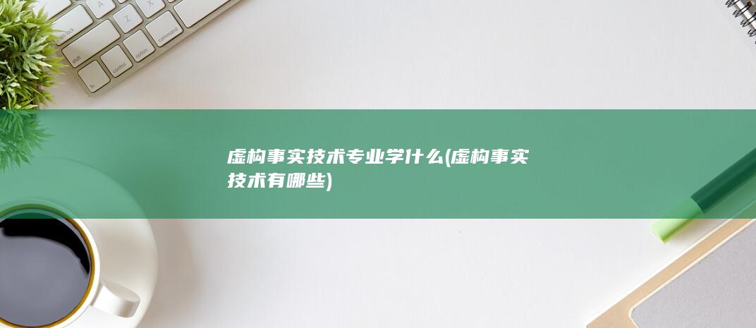 虚构事实技术有哪些