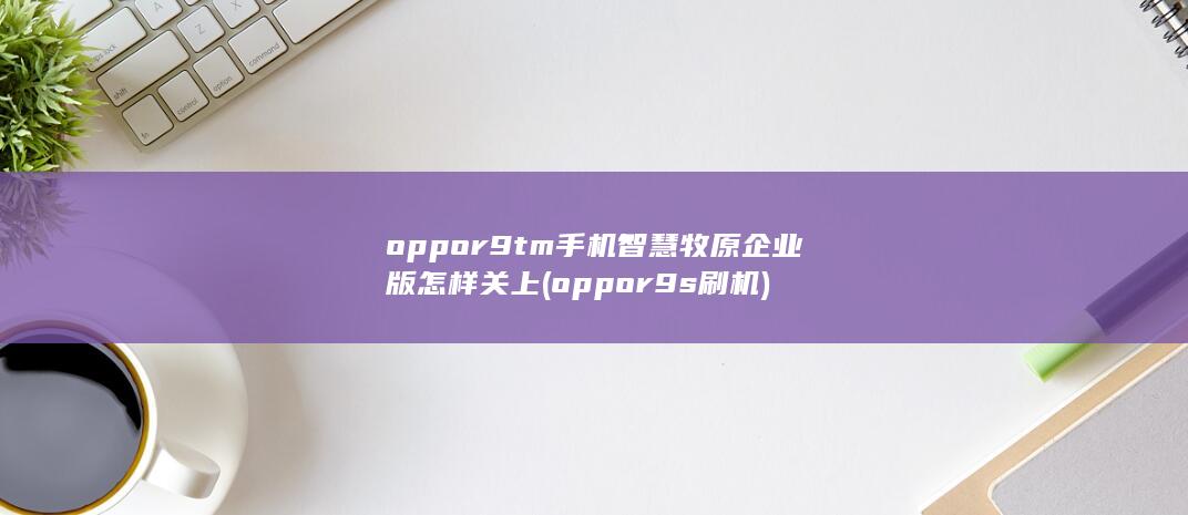 r9tm手机智慧牧原企业版怎样关上