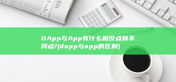 DApp与App有什么相反点和不同点?