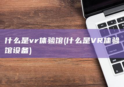 什么是VR体验馆设备