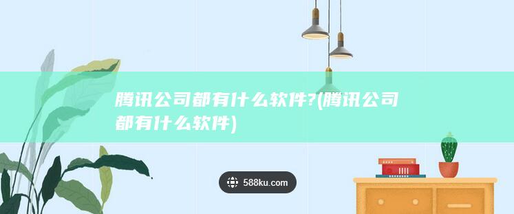 腾讯公司都有什么软件?