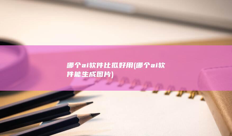 哪个ai软件比拟好用
