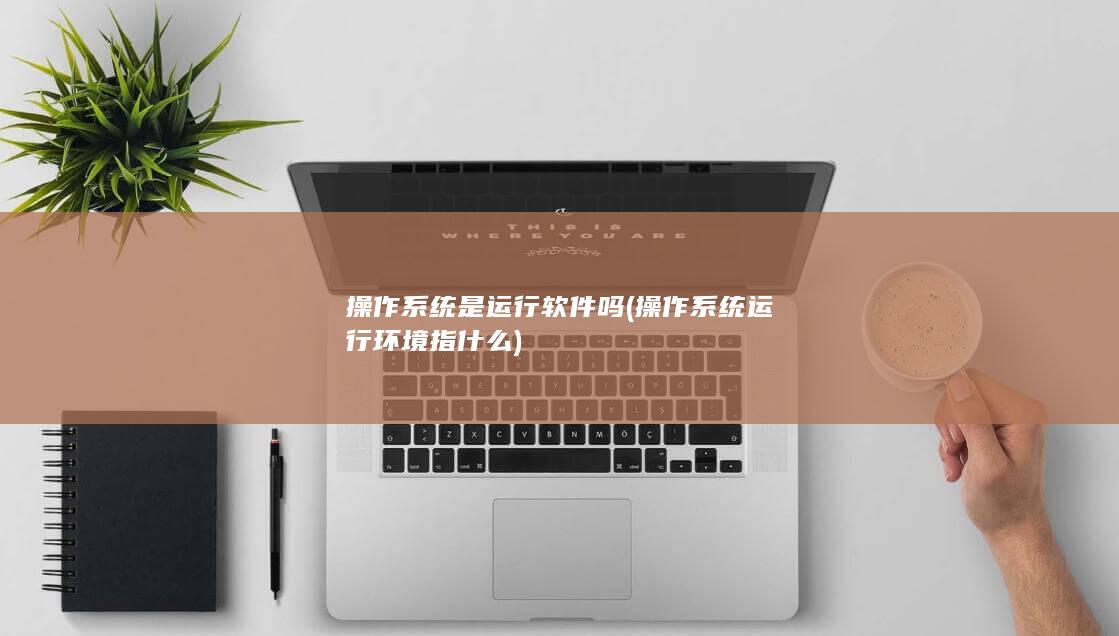 操作系统是运行软件吗