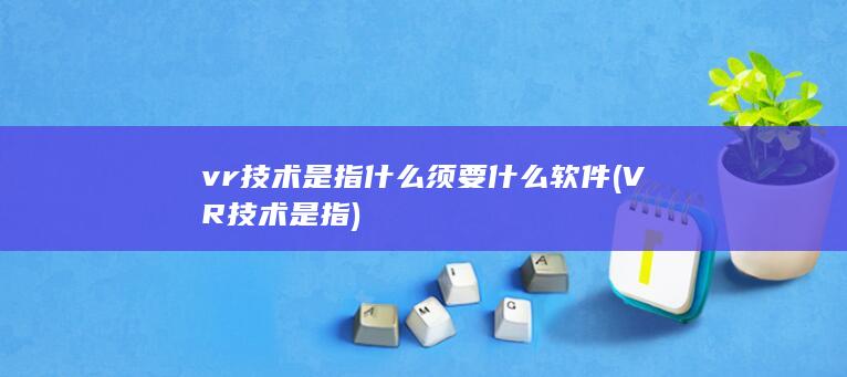 vr技术是指什么须要什么软件