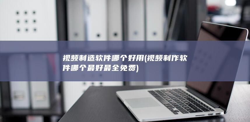 视频制造软件哪个好用