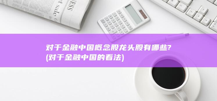 对于金融中国概念股龙头股有哪些?