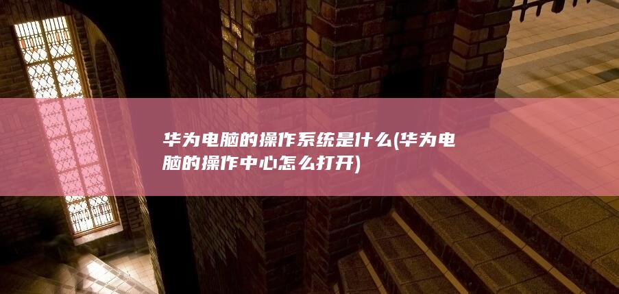 华为电脑的操作系统是什么