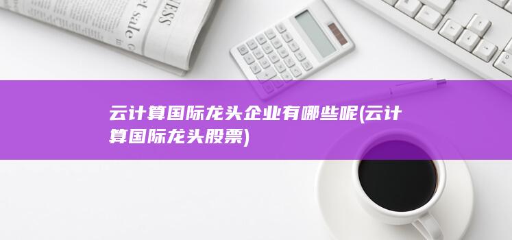 云计算国际龙头企业有哪些呢