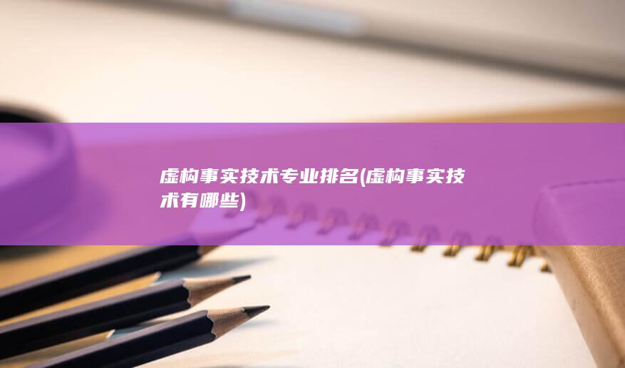 虚构事实技术专业排名