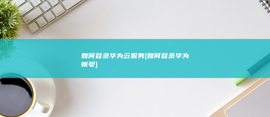 如何登录华为云服务