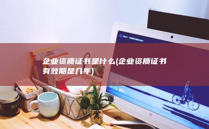 企业资质证书有效期是几年
