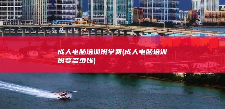 成人电脑培训班要多少钱