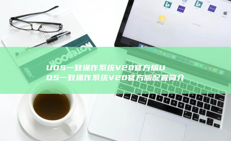 UOS一致操作系统V20官方版UOS一致操作系统V20官方版配置简介