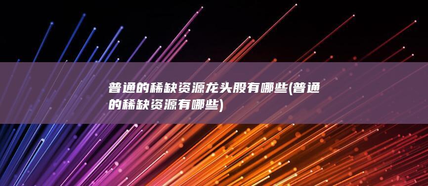 普通的稀缺资源龙头股有哪些