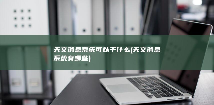 天文消息系统可以干什么