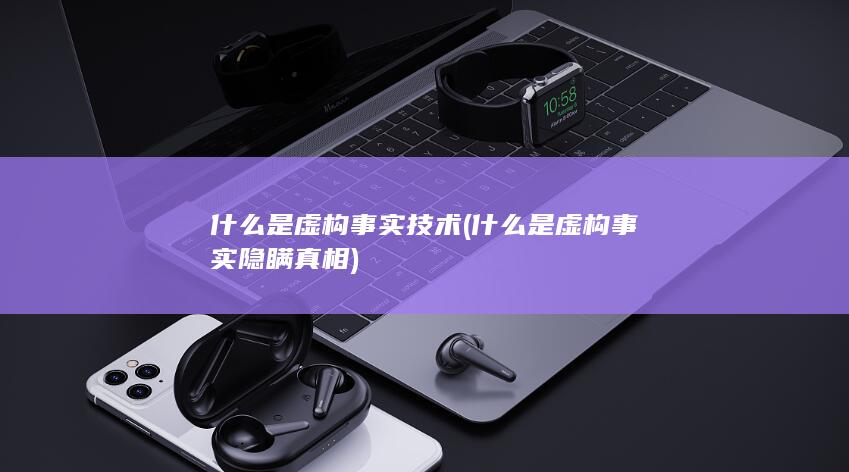 什么是虚构事实技术