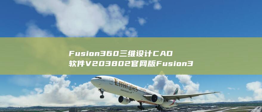 Fusion360三维设计CAD软件V203802官网版Fusion360三维设计CAD软件V203802官网版性能简介