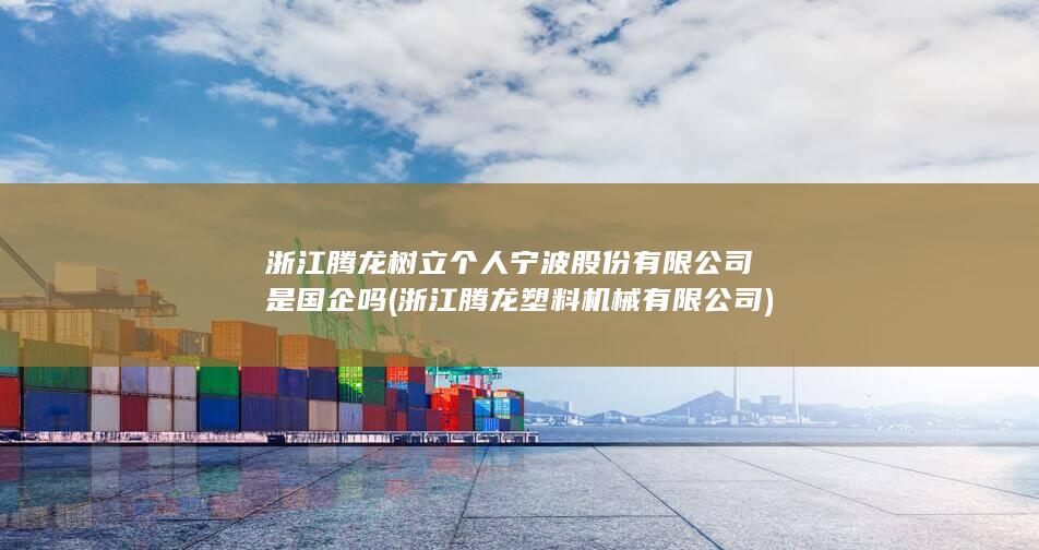 浙江腾龙树立个人宁波股份有限公司是国企吗