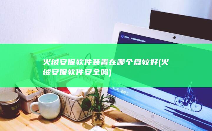 火绒安保软件装置在哪个盘较好