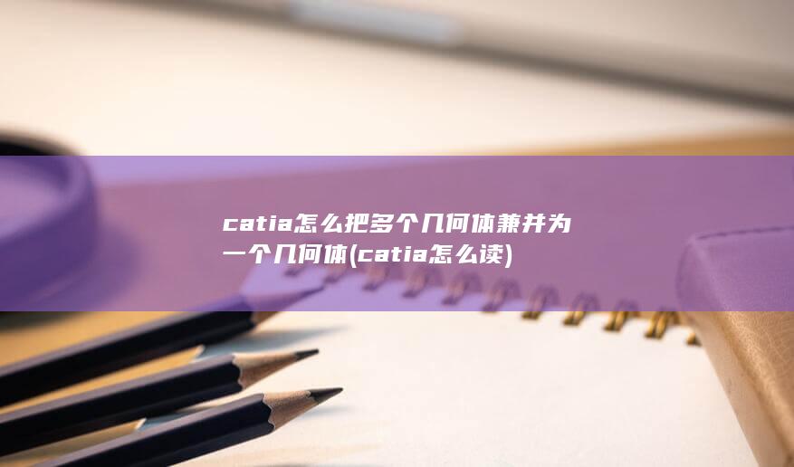 catia怎么把多个几何体兼并为一个几何体
