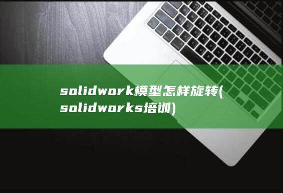 solidwork模型怎样旋转