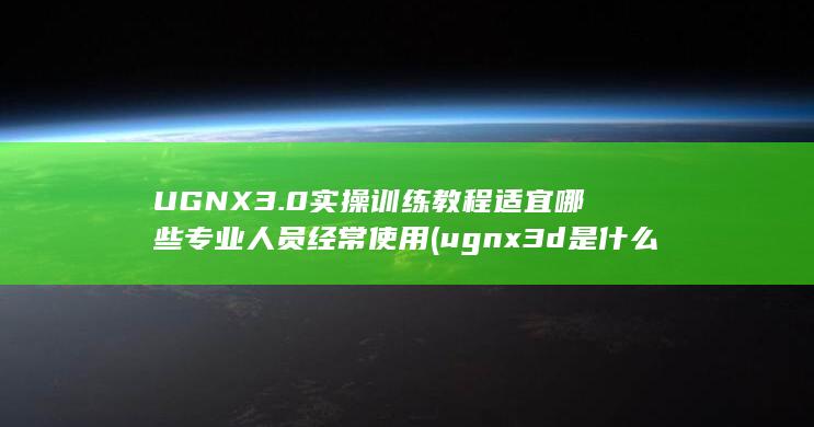 3.0实操训练教程适宜哪些专业人员经常使用